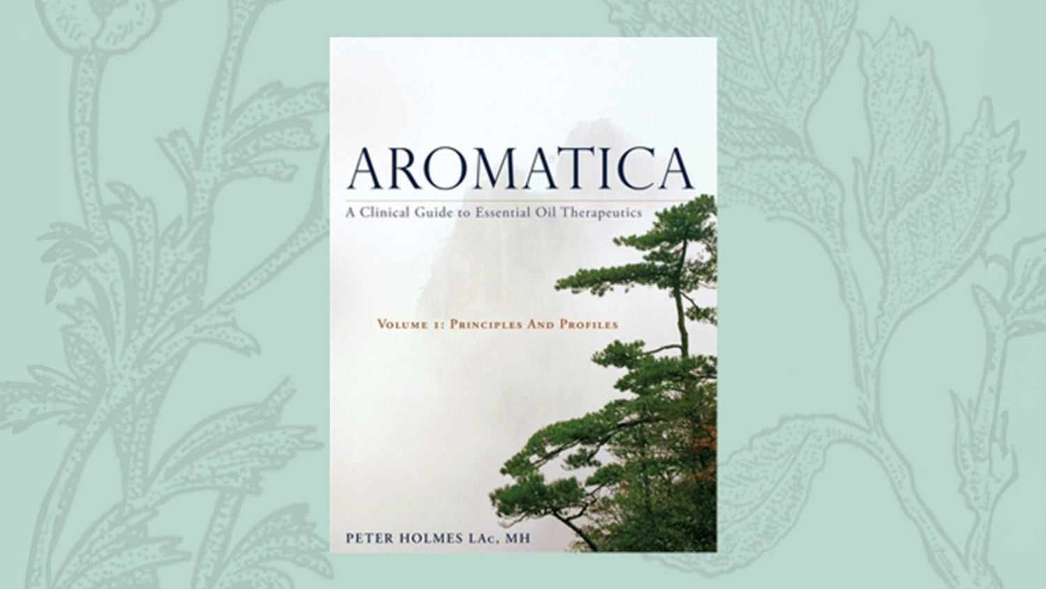 Aromatica: A Clinical Guide to Essential Oil Therapeutics – Volume I: Principles and Profiles